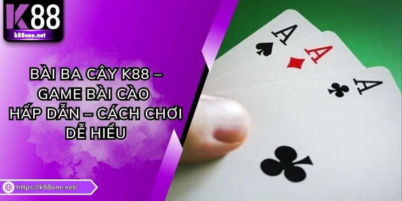 Bài Ba Cây K88 – Game Bài Cào Hấp Dẫn – Cách Chơi Dễ Hiểu