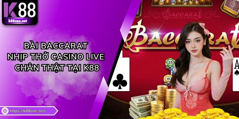 Bài Baccarat - Nhịp Thở Casino Live Chân Thật Tại K88