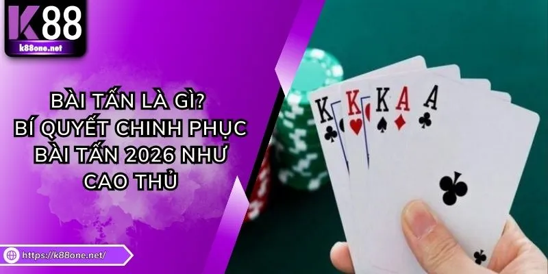 Bài Tấn Là Gì? Bí Quyết Chinh Phục Bài Tấn 2026 Như Cao Thủ