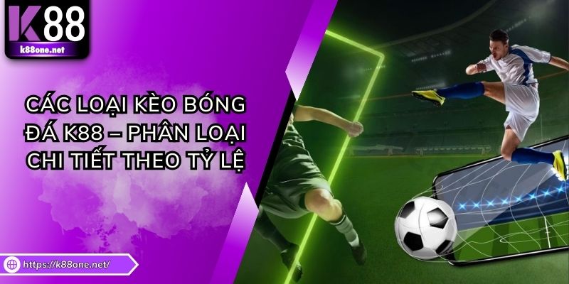 Các Loại Kèo Bóng Đá K88 – Phân Loại Chi Tiết Theo Tỷ Lệ