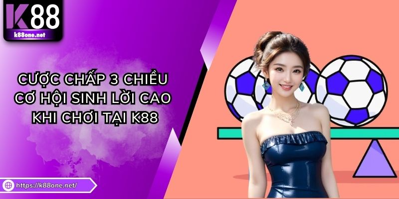 Cược Chấp 3 Chiều - Cơ Hội Sinh Lời Cao Khi Chơi Tại K88
