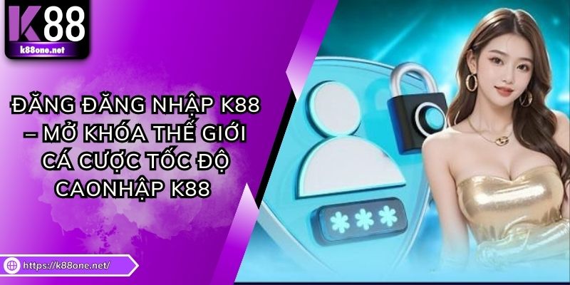 Đăng Nhập K88 – Mở Khóa Thế Giới Cá Cược Tốc Độ Cao