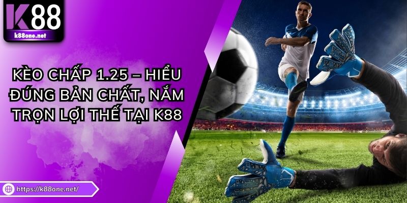 Kèo Chấp 1.25 – Hiểu Đúng Bản Chất, Nắm Trọn Lợi Thế Tại K88