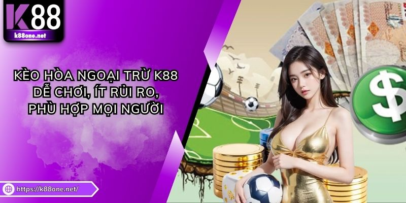 Kèo Hòa Ngoại Trừ K88 - Dễ Chơi, Ít Rủi Ro Phù Hợp Mọi Người