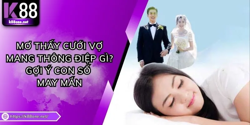 Mơ Thấy Cưới Vợ Mang Thông Điệp Gì? Gợi Ý Con Số May Mắn