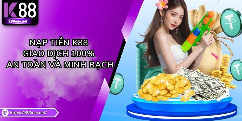 Nạp Tiền K88 - Giao Dịch 100% An Toàn Và Minh Bạch