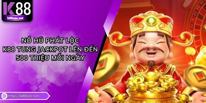 Nổ Hũ Phát Lộc - K88 Tung Jackpot Lên Đến 500 Triệu Mỗi Ngày