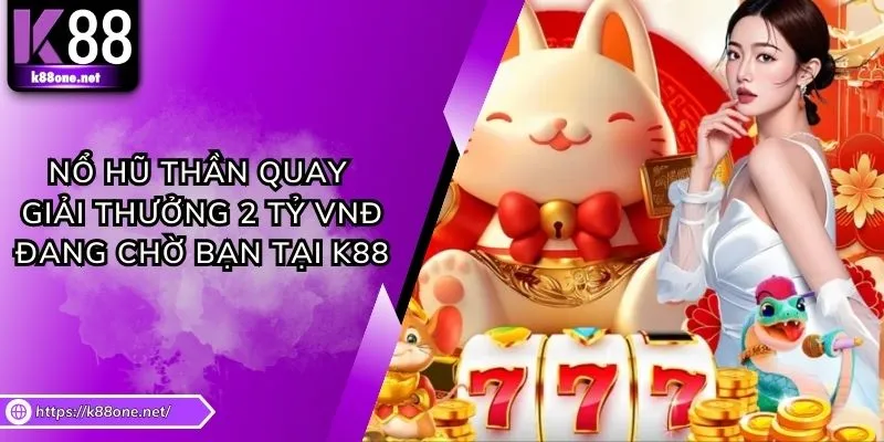 Nổ Hũ Thần Quay - Giải Thưởng 2 Tỷ VNĐ Đang Chờ Bạn Tại K88