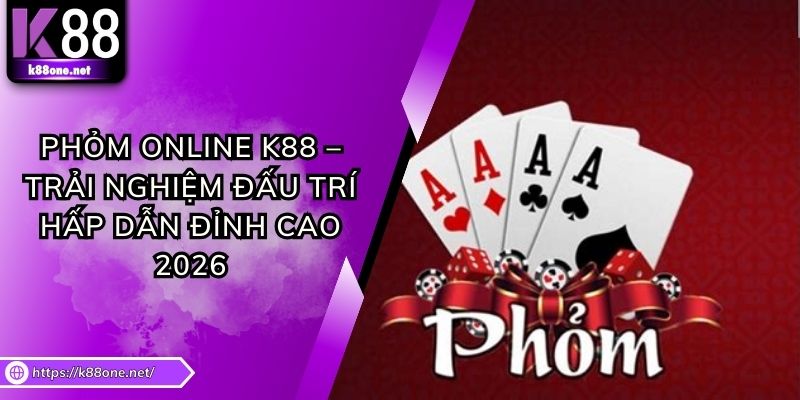 Phỏm Online K88 – Trải Nghiệm Đấu Trí Hấp Dẫn Đỉnh Cao 2026