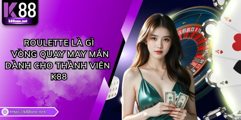 Roulette Là Gì - Vòng Quay May Mắn Dành Cho Thành Viên K88