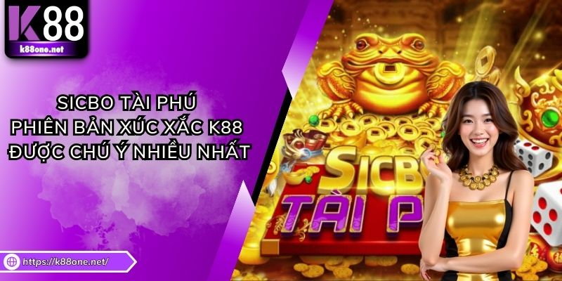 Sicbo Tài Phú - Phiên Bản Xúc Xắc K88 Được Chú Ý Nhiều Nhất