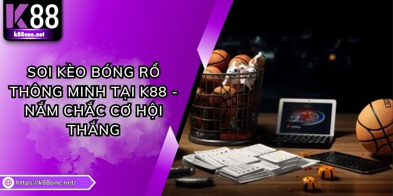Soi Kèo Bóng Rổ Thông Minh Tại K88 - Nắm Chắc Cơ Hội Thắng