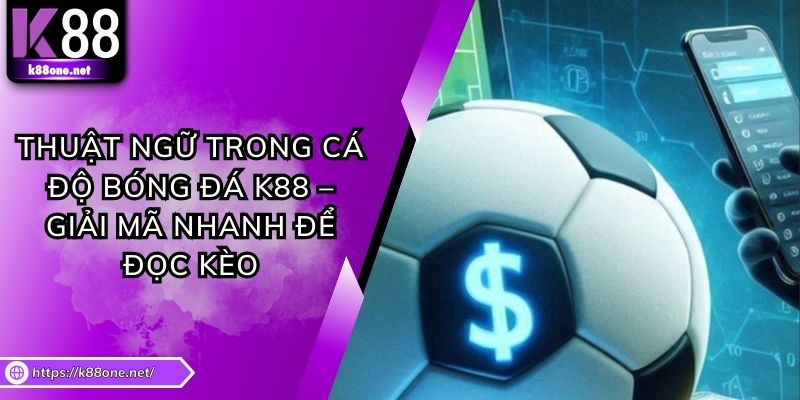 Thuật Ngữ Trong Cá Độ Bóng Đá K88 – Giải Mã Nhanh Để Đọc Kèo