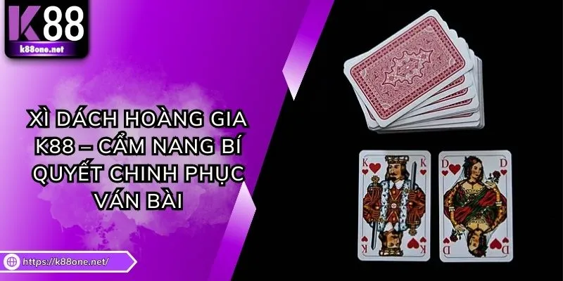 Xì Dách Hoàng Gia K88 – Cẩm Nang Bí Quyết Chinh Phục Ván Bài